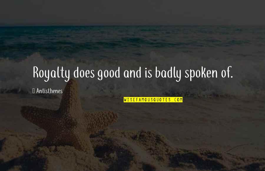 Royalty's Quotes By Antisthenes: Royalty does good and is badly spoken of.