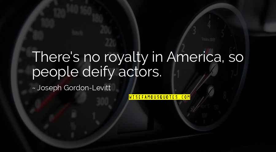 Royalty's Quotes By Joseph Gordon-Levitt: There's no royalty in America, so people deify