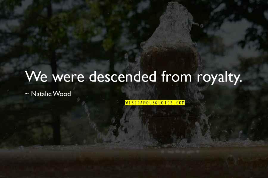 Royalty's Quotes By Natalie Wood: We were descended from royalty.