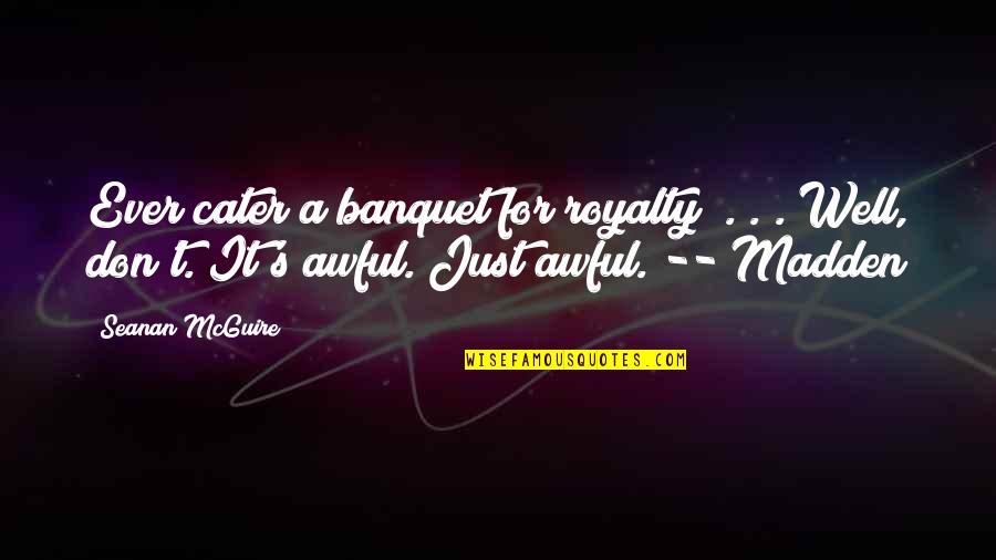 Royalty's Quotes By Seanan McGuire: Ever cater a banquet for royalty? . .