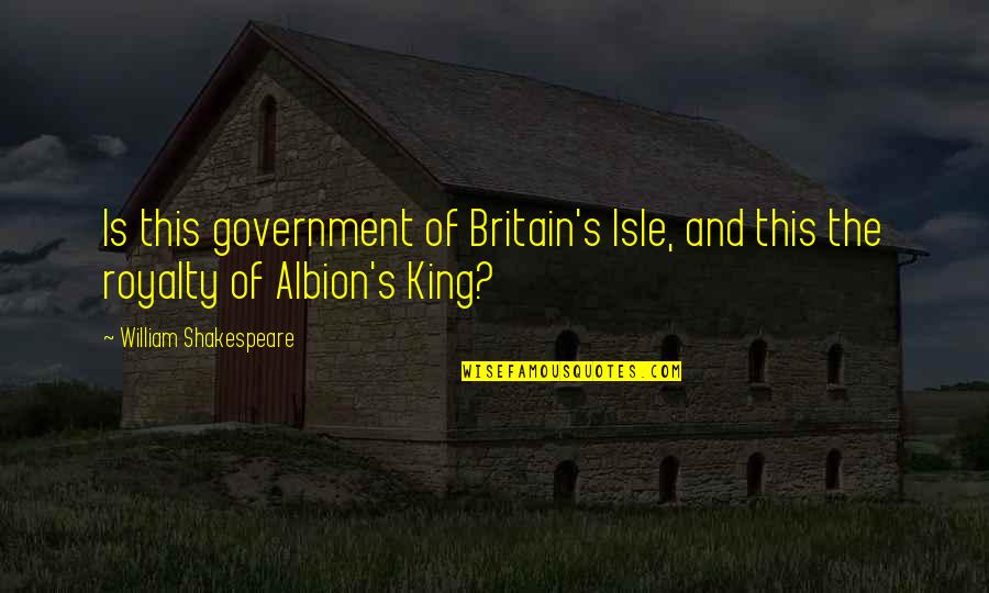 Royalty's Quotes By William Shakespeare: Is this government of Britain's Isle, and this