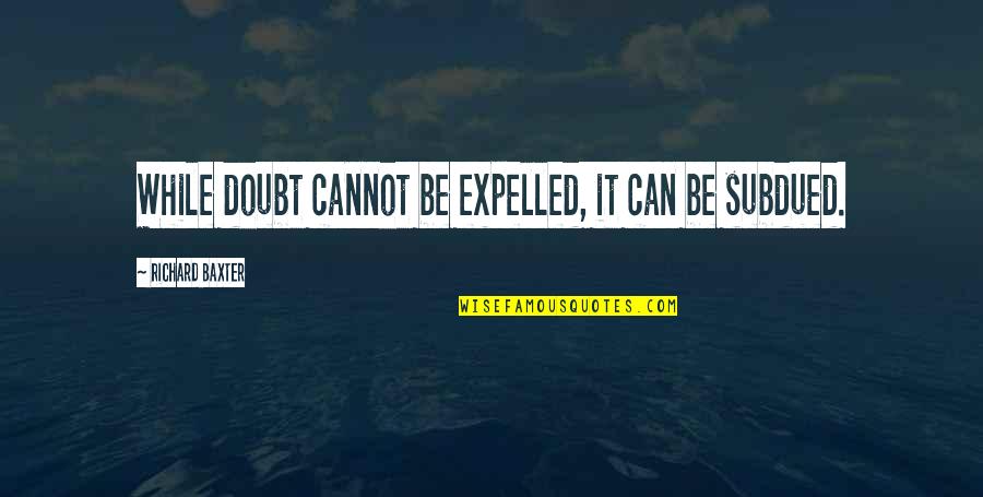 Royce Da 5 Best Quotes By Richard Baxter: While doubt cannot be expelled, it can be Royce Da 5 Best Quotes By Richard Baxter: While doubt cannot be expelled, it can be