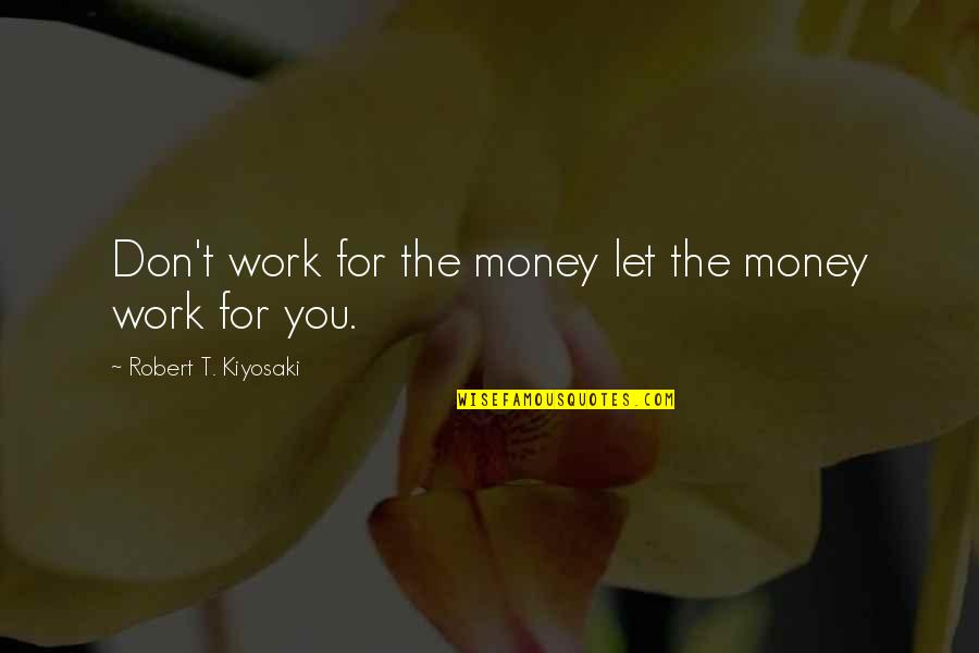 Royce Da 5 Best Quotes By Robert T. Kiyosaki: Don't work for the money let the money Royce Da 5 Best Quotes By Robert T. Kiyosaki: Don't work for the money let the money
