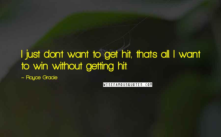 Royce Gracie quotes: I just don't want to get hit, that's all. I want to win without getting hit.
