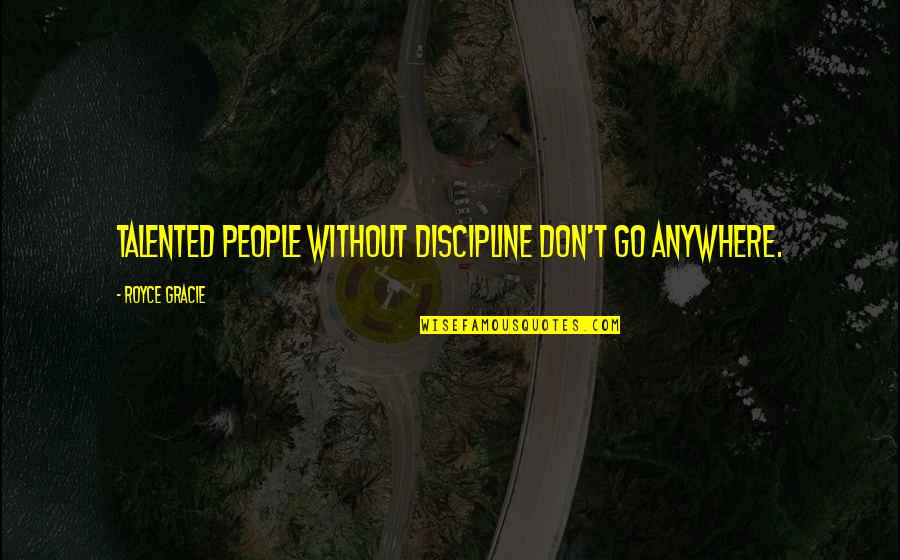 Royce Gracie Quotes By Royce Gracie: Talented people without discipline don't go anywhere.