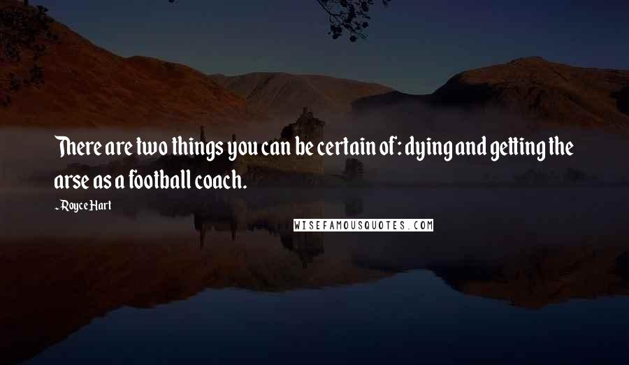 Royce Hart quotes: There are two things you can be certain of: dying and getting the arse as a football coach.
