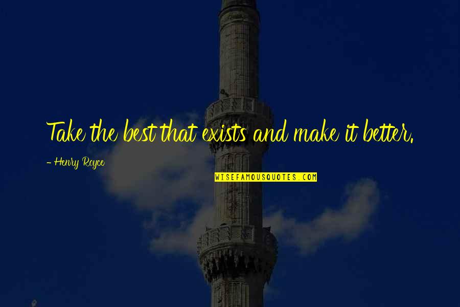 Royce Quotes By Henry Royce: Take the best that exists and make it Royce Quotes By Henry Royce: Take the best that exists and make it