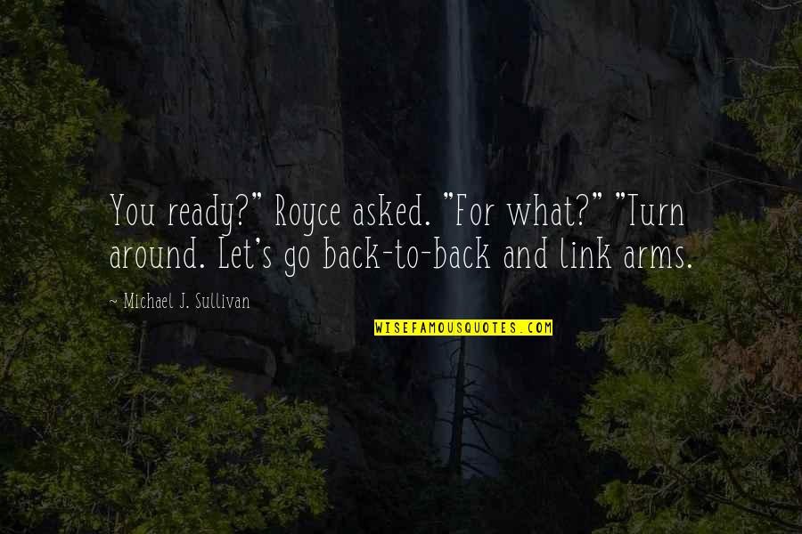Royce Quotes By Michael J. Sullivan: You ready?" Royce asked. "For what?" "Turn around. Royce Quotes By Michael J. Sullivan: You ready?" Royce asked. "For what?" "Turn around.