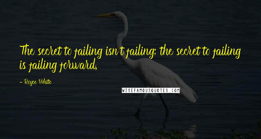 Royce White quotes: The secret to failing isn't failing; the secret to failing is failing forward.