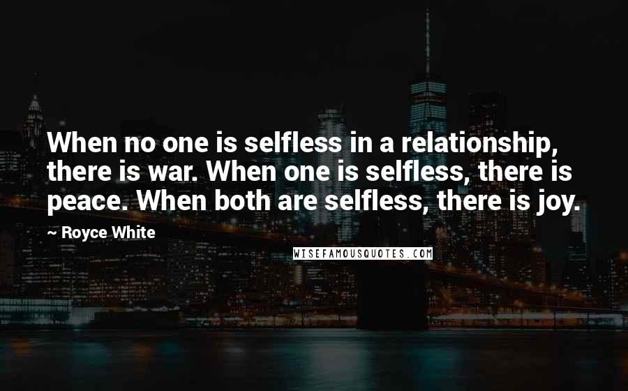Royce White quotes: When no one is selfless in a relationship, there is war. When one is selfless, there is peace. When both are selfless, there is joy.