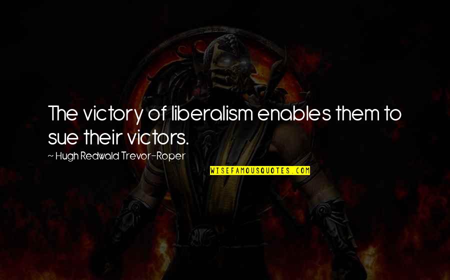 Roychowdhury Rutgers Quotes By Hugh Redwald Trevor-Roper: The victory of liberalism enables them to sue