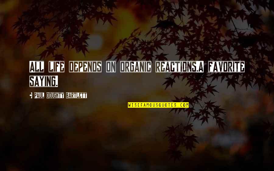 Roychowdhury Shantanu Quotes By Paul Doughty Bartlett: All life depends on organic reactions.A favorite saying. Roychowdhury Shantanu Quotes By Paul Doughty Bartlett: All life depends on organic reactions.A favorite saying.