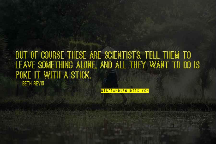 Royd Quotes By Beth Revis: But of course these are scientists. Tell them Royd Quotes By Beth Revis: But of course these are scientists. Tell them