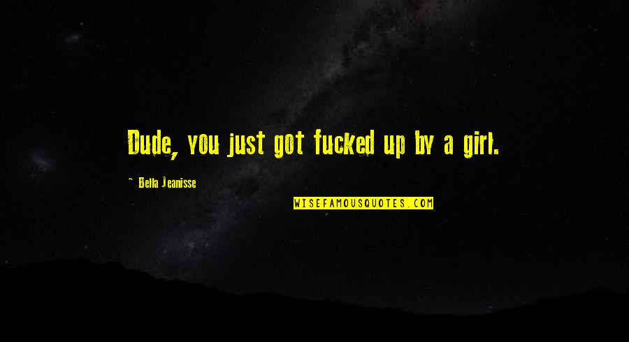 Royen Beastkeeper Quotes By Bella Jeanisse: Dude, you just got fucked up by a Royen Beastkeeper Quotes By Bella Jeanisse: Dude, you just got fucked up by a