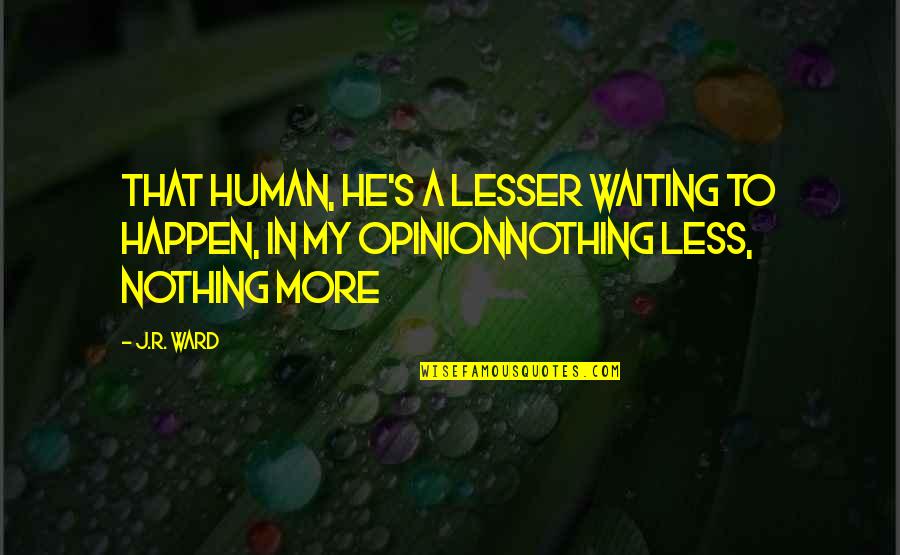 Royen Nembhard Quotes By J.R. Ward: That human, he's a lesser waiting to happen,
