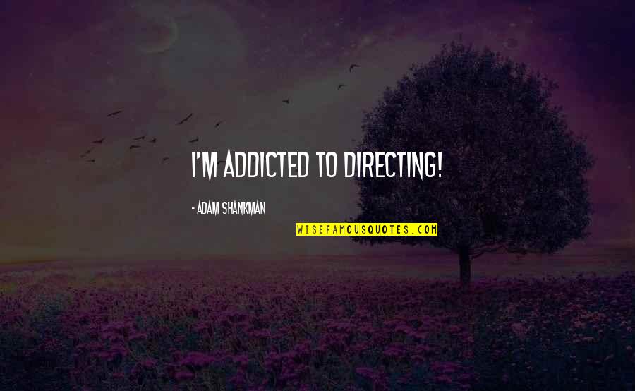 Royette Cari O Quotes By Adam Shankman: I'm addicted to directing!