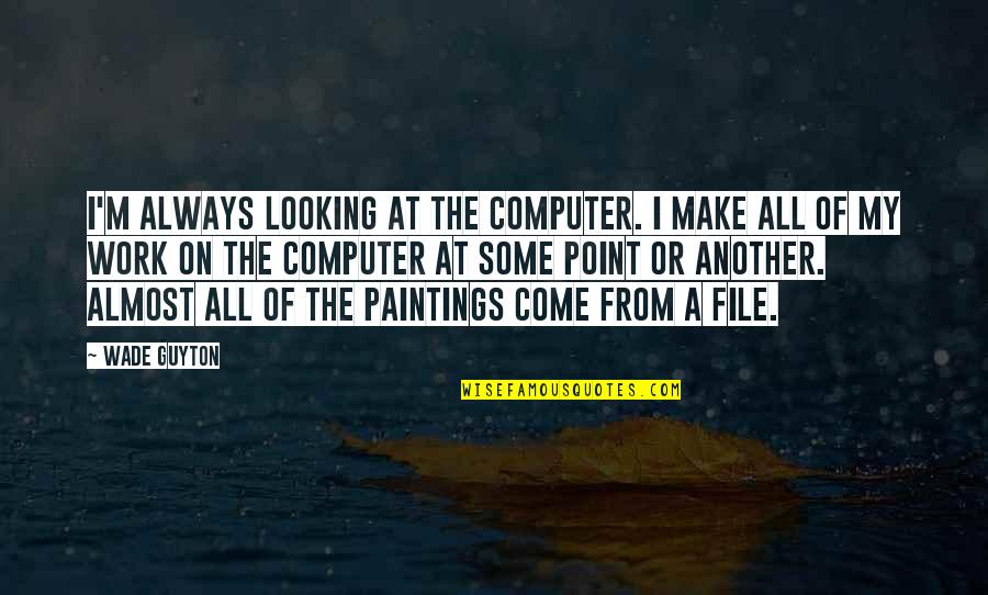 Roykad Quotes By Wade Guyton: I'm always looking at the computer. I make