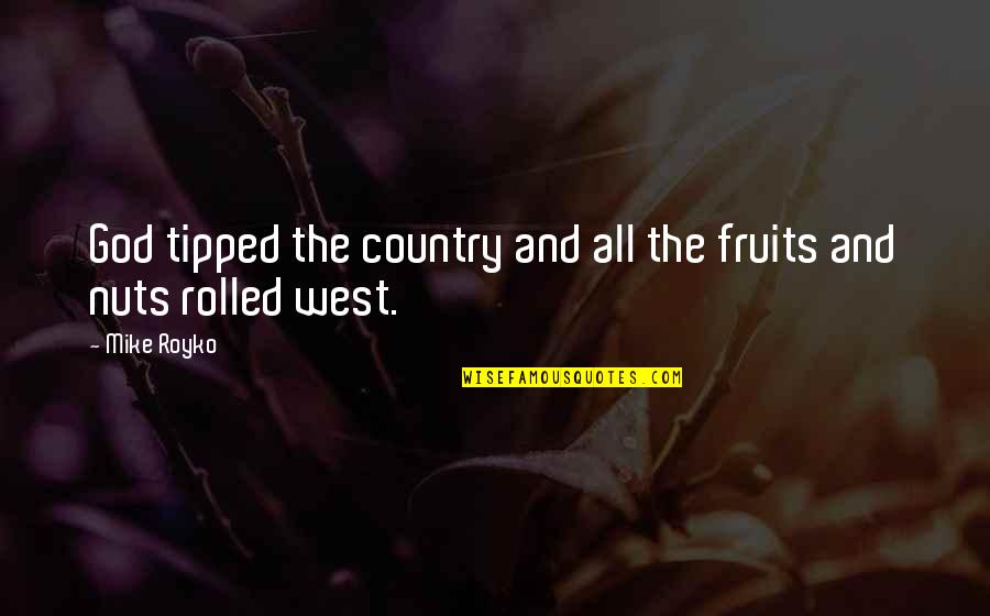 Royko Quotes By Mike Royko: God tipped the country and all the fruits