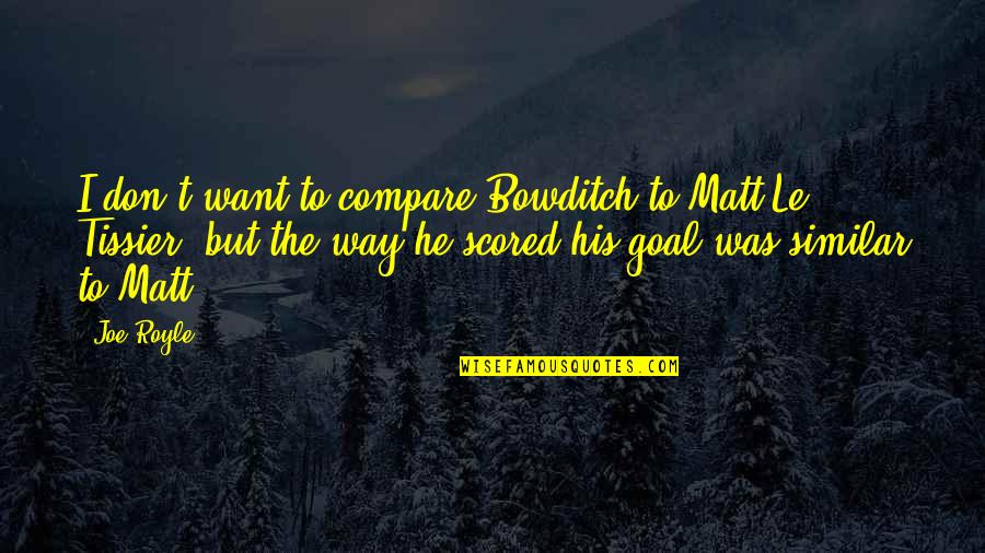 Royle Quotes By Joe Royle: I don't want to compare Bowditch to Matt Royle Quotes By Joe Royle: I don't want to compare Bowditch to Matt