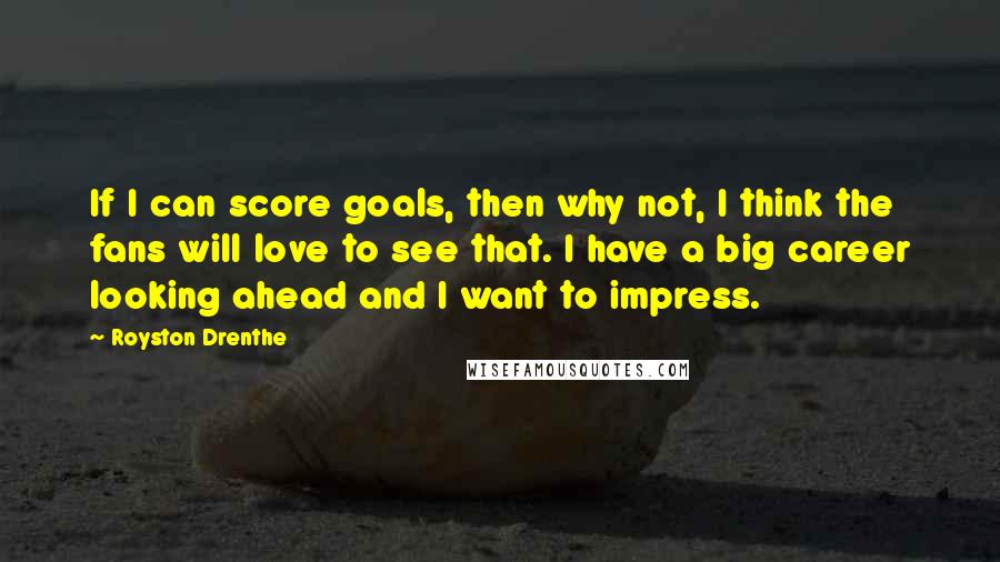 Royston Drenthe quotes: If I can score goals, then why not, I think the fans will love to see that. I have a big career looking ahead and I want to impress. Royston Drenthe quotes: If I can score goals, then why not, I think the fans will love to see that. I have a big career looking ahead and I want to impress.
