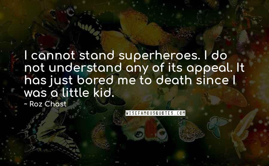 Roz Chast quotes: I cannot stand superheroes. I do not understand any of its appeal. It has just bored me to death since I was a little kid.