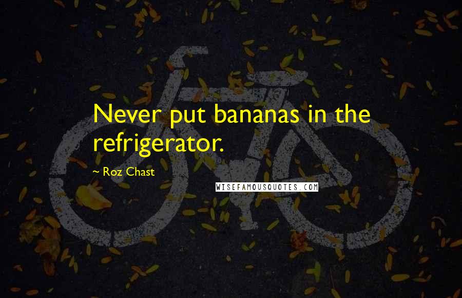 Roz Chast quotes: Never put bananas in the refrigerator.