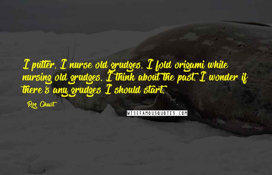 Roz Chast quotes: I putter. I nurse old grudges. I fold origami while nursing old grudges. I think about the past. I wonder if there's any grudges I should start.