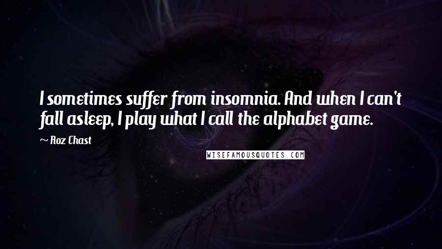 Roz Chast quotes: I sometimes suffer from insomnia. And when I can't fall asleep, I play what I call the alphabet game.