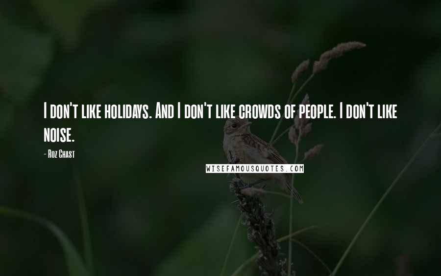 Roz Chast quotes: I don't like holidays. And I don't like crowds of people. I don't like noise.