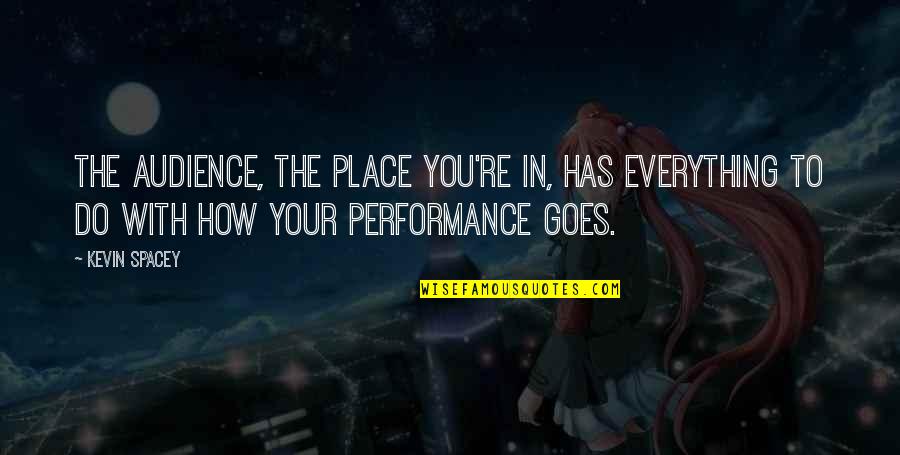 Roz Ren Google Quotes By Kevin Spacey: The audience, the place you're in, has everything Roz Ren Google Quotes By Kevin Spacey: The audience, the place you're in, has everything