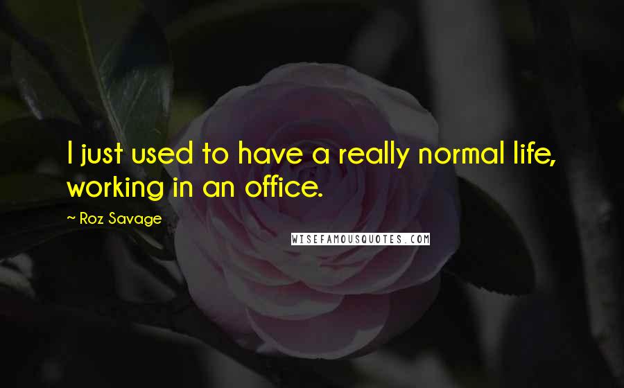 Roz Savage quotes: I just used to have a really normal life, working in an office.