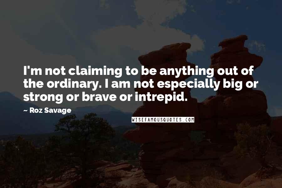 Roz Savage quotes: I'm not claiming to be anything out of the ordinary. I am not especially big or strong or brave or intrepid.
