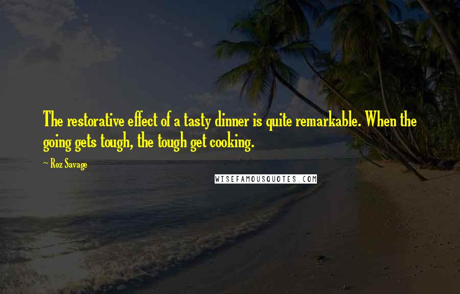Roz Savage quotes: The restorative effect of a tasty dinner is quite remarkable. When the going gets tough, the tough get cooking.