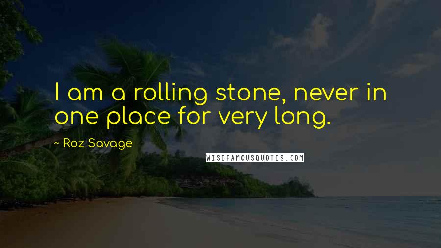 Roz Savage quotes: I am a rolling stone, never in one place for very long.