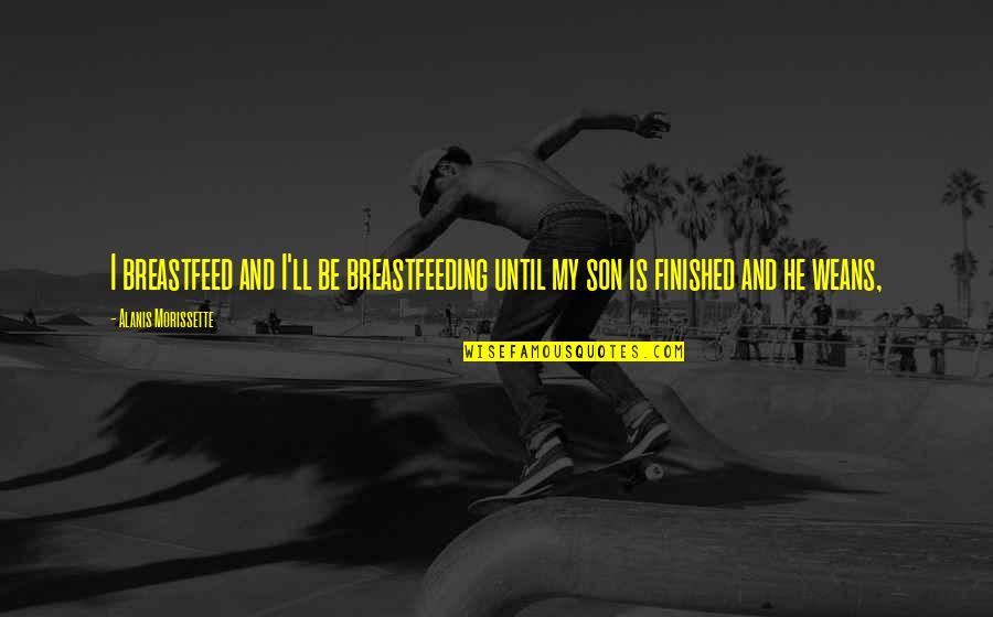 Rozando O Quotes By Alanis Morissette: I breastfeed and I'll be breastfeeding until my Rozando O Quotes By Alanis Morissette: I breastfeed and I'll be breastfeeding until my