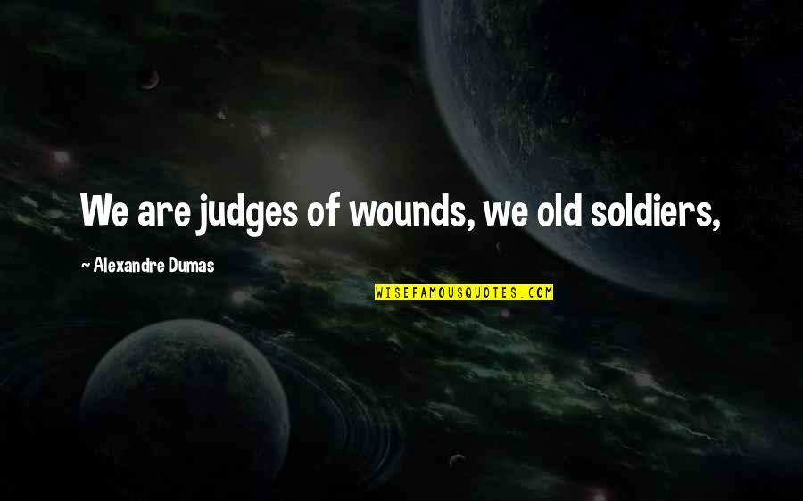 Rozdeba Wallington Quotes By Alexandre Dumas: We are judges of wounds, we old soldiers, Rozdeba Wallington Quotes By Alexandre Dumas: We are judges of wounds, we old soldiers,