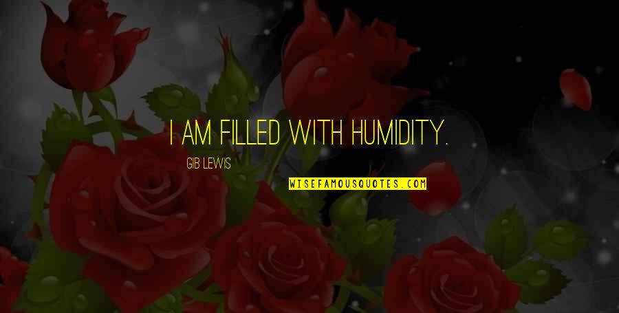 Rozealle Quotes By Gib Lewis: I am filled with humidity.