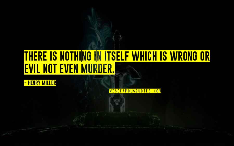 Rozelaar Op Quotes By Henry Miller: There is nothing in itself which is wrong