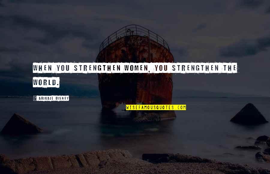 Rozen Elizalde Quotes By Abigail Disney: When you strengthen women, you strengthen the world.