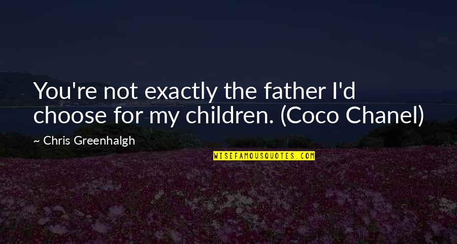 Rozendal Belgium Quotes By Chris Greenhalgh: You're not exactly the father I'd choose for Rozendal Belgium Quotes By Chris Greenhalgh: You're not exactly the father I'd choose for