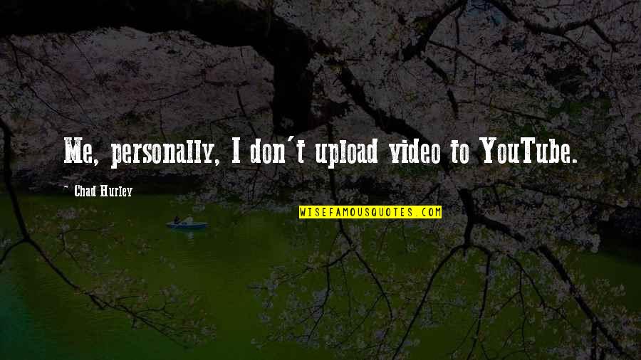 Rozie Daze Quotes By Chad Hurley: Me, personally, I don't upload video to YouTube. Rozie Daze Quotes By Chad Hurley: Me, personally, I don't upload video to YouTube.