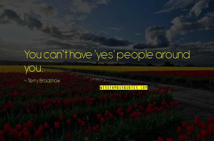 Rozik Betpereh Quotes By Terry Bradshaw: You can't have 'yes' people around you. Rozik Betpereh Quotes By Terry Bradshaw: You can't have 'yes' people around you.
