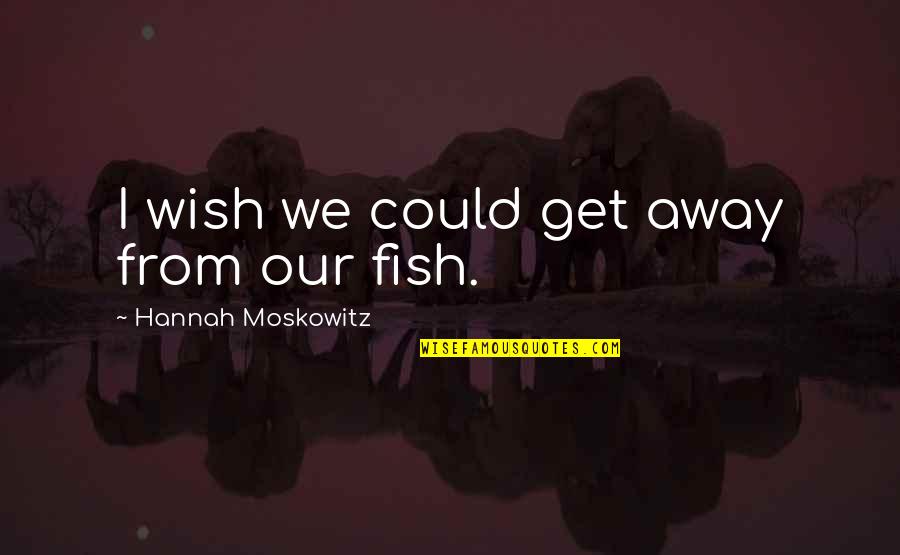 Rozina Munib Quotes By Hannah Moskowitz: I wish we could get away from our