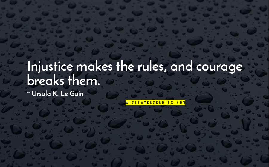 Rozina Quotes By Ursula K. Le Guin: Injustice makes the rules, and courage breaks them. Rozina Quotes By Ursula K. Le Guin: Injustice makes the rules, and courage breaks them.