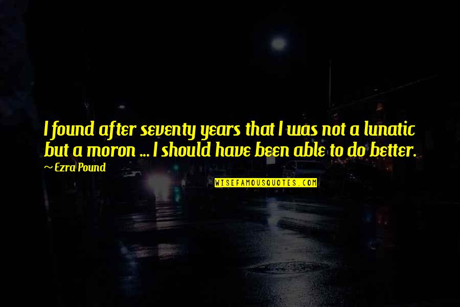 Rozkoszna Quotes By Ezra Pound: I found after seventy years that I was