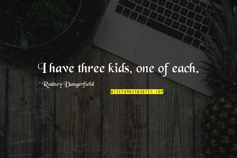 Rozman Shannon Quotes By Rodney Dangerfield: I have three kids, one of each. Rozman Shannon Quotes By Rodney Dangerfield: I have three kids, one of each.