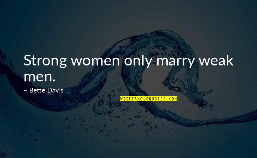 Rozmowy Niedokonczone Quotes By Bette Davis: Strong women only marry weak men. Rozmowy Niedokonczone Quotes By Bette Davis: Strong women only marry weak men.