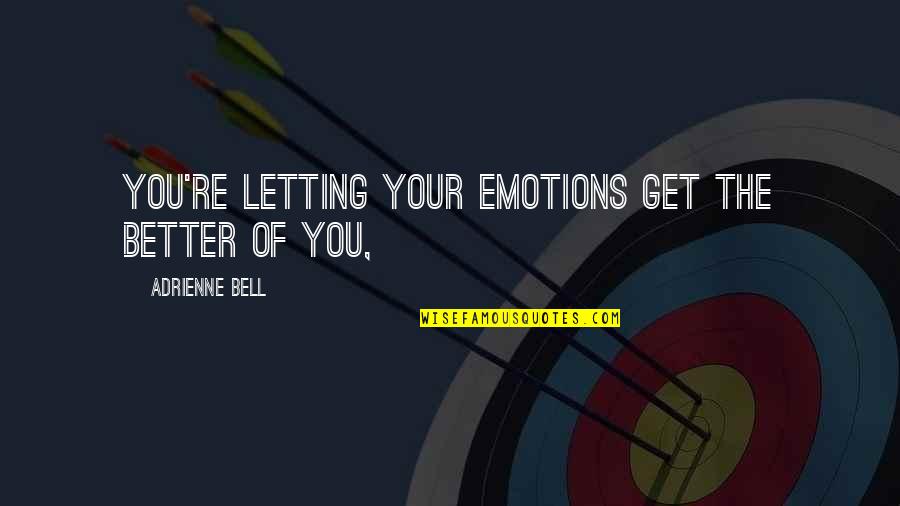 Rozporupln Quotes By Adrienne Bell: you're letting your emotions get the better of