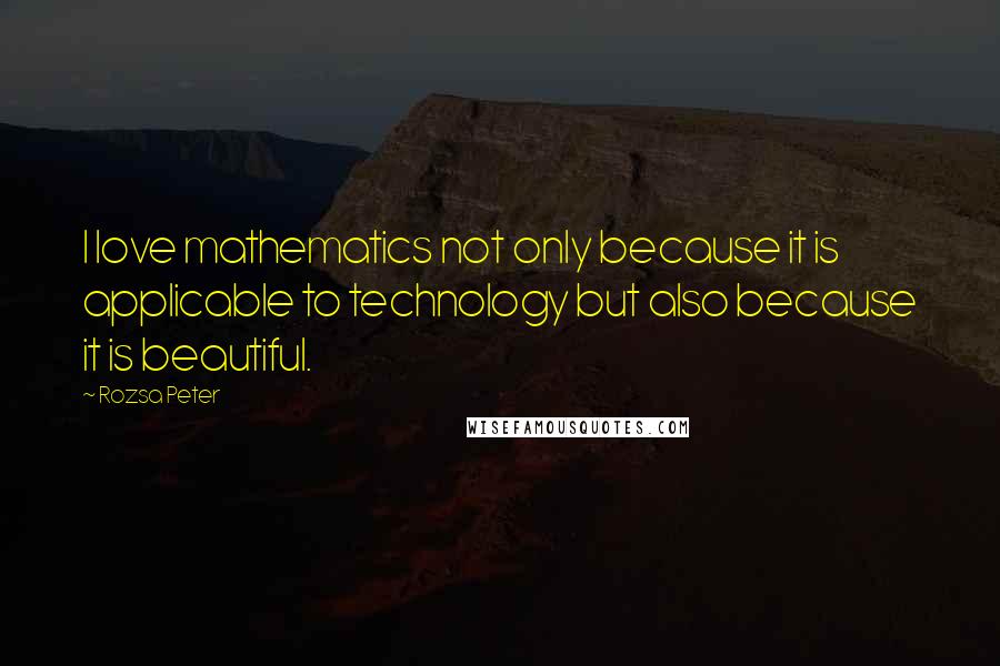 Rozsa Peter quotes: I love mathematics not only because it is applicable to technology but also because it is beautiful.