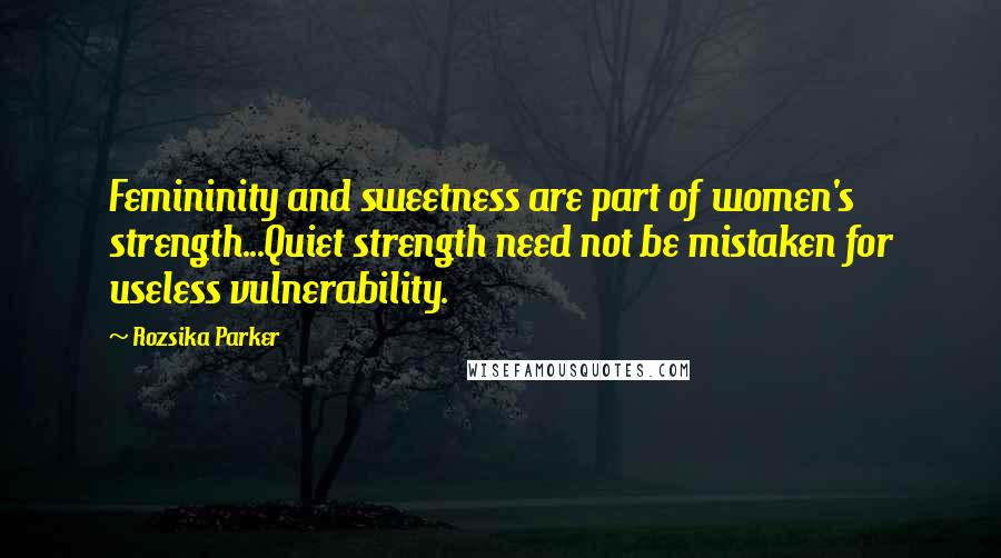 Rozsika Parker quotes: Femininity and sweetness are part of women's strength...Quiet strength need not be mistaken for useless vulnerability.